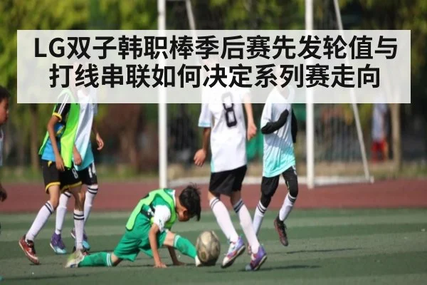 LG双子韩职棒季后赛先发轮值与打线串联如何决定系列赛走向 - kaiyun